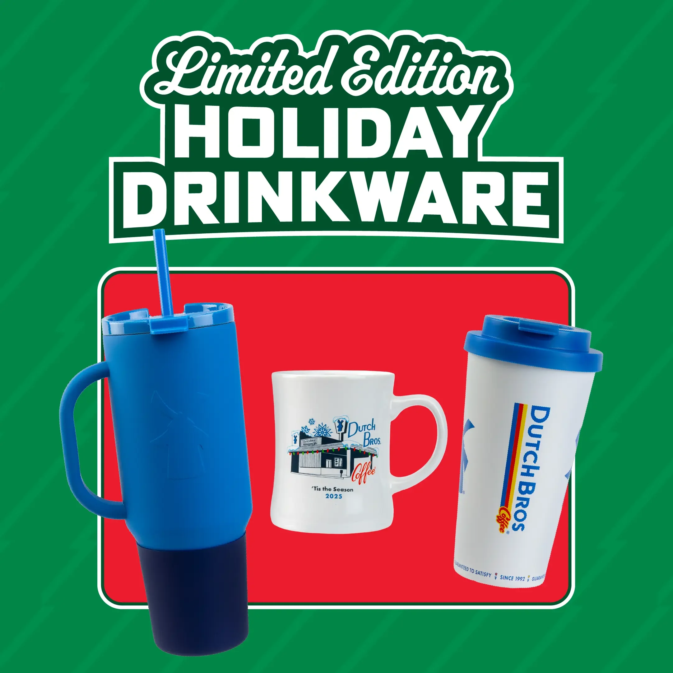 Limited Edition Holiday Drinkware featuring blue tumbler, white holiday mug, and Dutch Bros travel cup on red and green background.